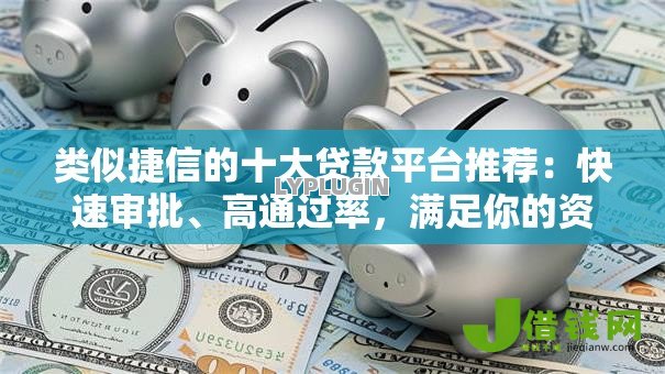 类似捷信的十大贷款平台推荐：快速审批、高通过率，满足你的资金需求