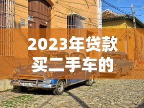2023年贷款买二手车的五大靠谱平台盘点 2023年贷款买二手车的五大靠谱平台盘点