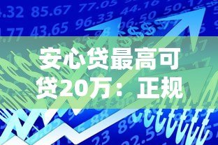 安心贷最高可贷20万:正规平台快速借款攻略详解 安心贷最高可贷20万:正规平台快速借款攻略详解