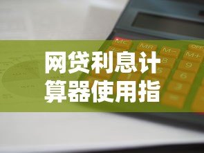 网贷利息计算器使用指南：如何快速算清贷款成本