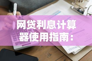 网贷利息计算器使用指南：如何快速算清贷款成本