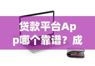 贷款平台App哪个靠谱?成功率高随用随借,快速到账更省心 贷款平台App哪个靠谱?成功率高随用随借,快速到账更省心