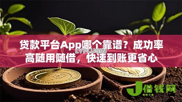 贷款平台App哪个靠谱?成功率高随用随借,快速到账更省心 贷款平台App哪个靠谱?成功率高随用随借,快速到账更省心