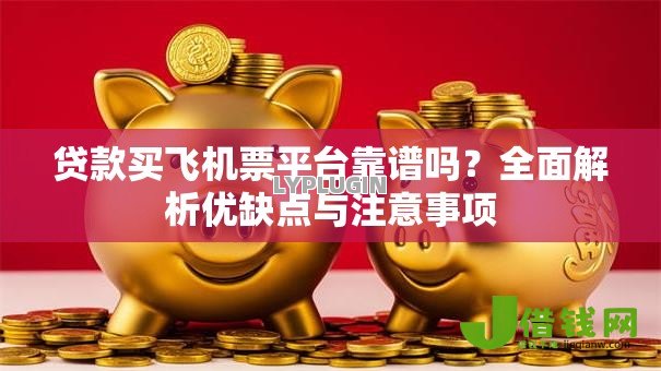 贷款买飞机票平台靠谱吗？全面解析优缺点与注意事项