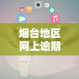 烟台地区网上逾期贷款平台电话汇总及应对策略 烟台地区网上逾期贷款平台电话汇总及应对策略
