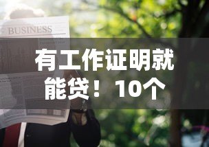 有工作证明就能贷!10个正规平台推荐+申请攻略 有工作证明就能贷!10个正规平台推荐+申请攻略