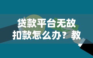 贷款平台无故扣款怎么办？教你追回被扣资金