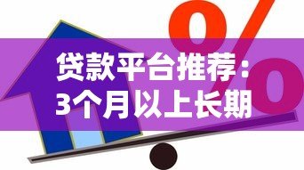 贷款平台推荐:3个月以上长期借款渠道盘点 贷款平台推荐:3个月以上长期借款渠道盘点