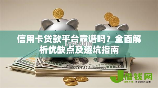 信用卡贷款平台靠谱吗？全面解析优缺点及避坑指南