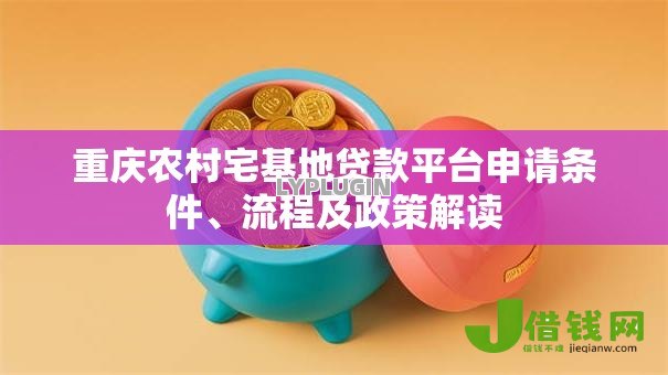 重庆农村宅基地贷款平台申请条件、流程及政策解读