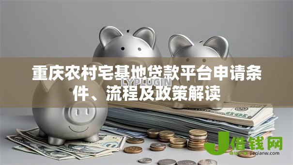 重庆农村宅基地贷款平台申请条件、流程及政策解读