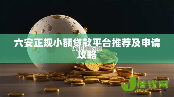 六安正规小额贷款平台推荐及申请攻略 六安正规小额贷款平台推荐及申请攻略