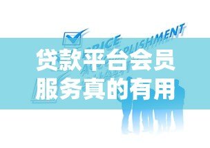 贷款平台会员服务真的有用吗?实测分析帮你避坑 贷款平台会员服务真的有用吗?实测分析帮你避坑