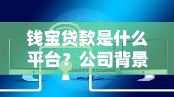 钱宝贷款是什么平台？公司背景、产品特点及用户评价解析