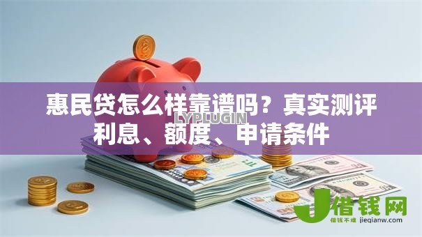 惠民贷怎么样靠谱吗?真实测评利息、额度、申请条件 惠民贷怎么样靠谱吗?真实测评利息、额度、申请条件