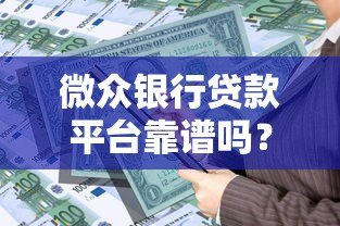 微众银行贷款平台靠谱吗？安全申请攻略全解析