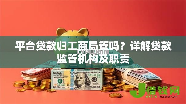 平台贷款归工商局管吗？详解贷款监管机构及职责