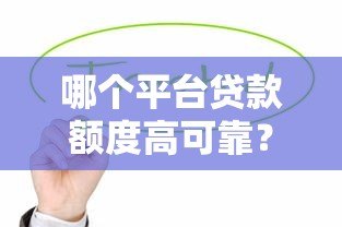 哪个平台贷款额度高可靠?这5家正规机构值得推荐 哪个平台贷款额度高可靠?这5家正规机构值得推荐