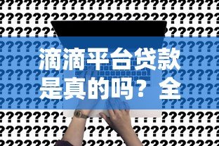 滴滴平台贷款是真的吗？全面解析可靠性与申请风险