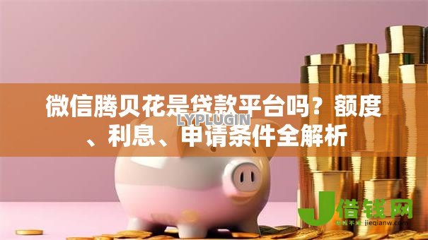 微信腾贝花是贷款平台吗？额度、利息、申请条件全解析