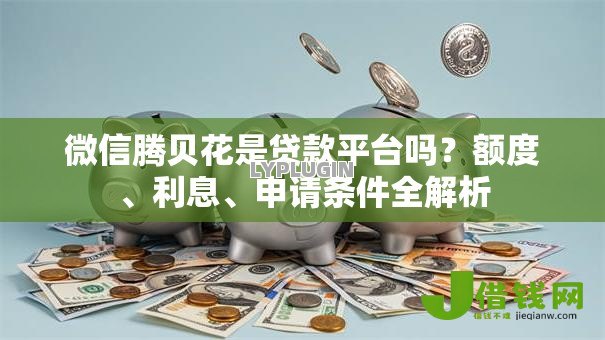 微信腾贝花是贷款平台吗？额度、利息、申请条件全解析