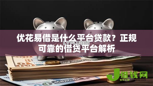 优花易借是什么平台贷款？正规可靠的借贷平台解析