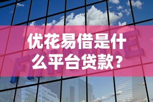 优花易借是什么平台贷款？正规可靠的借贷平台解析