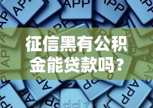 征信黑有公积金能贷款吗?这些平台或许能帮到你 征信黑有公积金能贷款吗?这些平台或许能帮到你