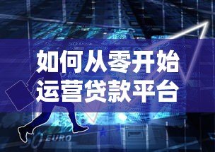 如何从零开始运营贷款平台？实战创业指南