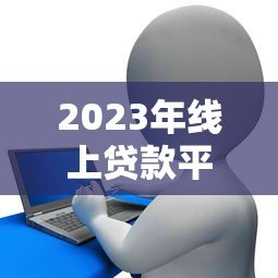 2023年线上贷款平台排行榜：正规低息平台推荐