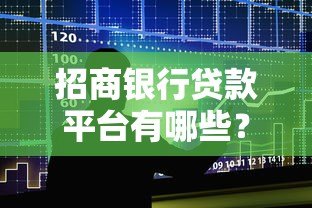 招商银行贷款平台有哪些?全面解析申请渠道 招商银行贷款平台有哪些?全面解析申请渠道