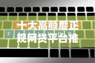 十大高额度正规网贷平台推荐及申请攻略 十大高额度正规网贷平台推荐及申请攻略