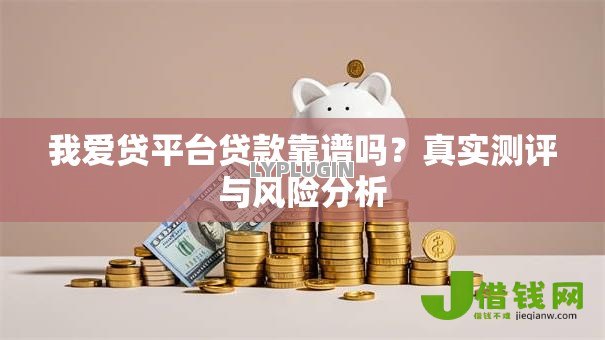 我爱贷平台贷款靠谱吗？真实测评与风险分析