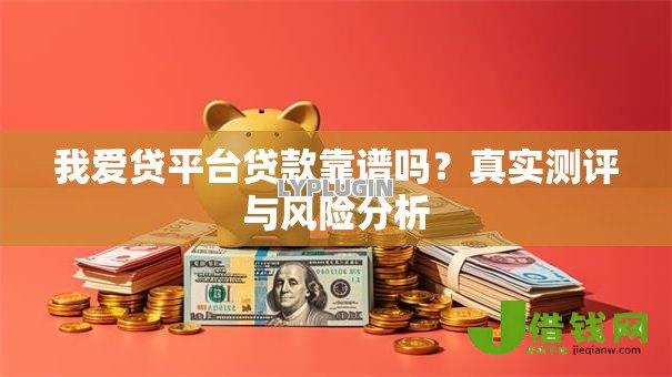 我爱贷平台贷款靠谱吗？真实测评与风险分析