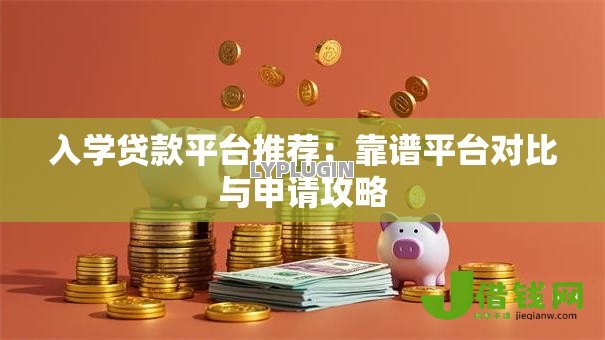 入学贷款平台推荐：靠谱平台对比与申请攻略