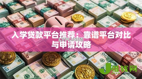 入学贷款平台推荐：靠谱平台对比与申请攻略