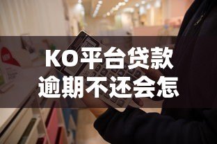 KO平台贷款逾期不还会怎样?这8个后果必须知道 KO平台贷款逾期不还会怎样?这8个后果必须知道