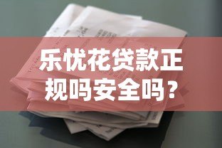 乐忧花贷款正规吗安全吗?资质、风险、用户评价全解析 乐忧花贷款正规吗安全吗?资质、风险、用户评价全解析