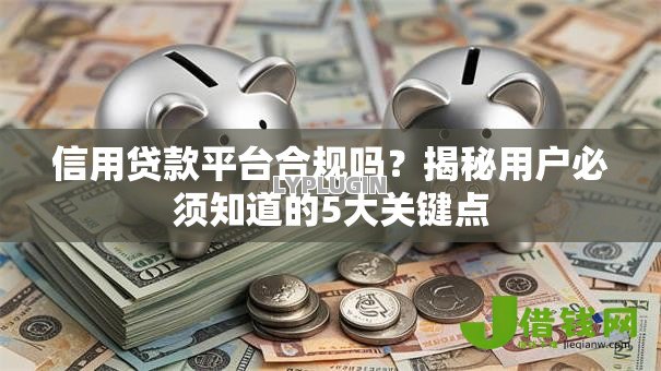 信用贷款平台合规吗？揭秘用户必须知道的5大关键点
