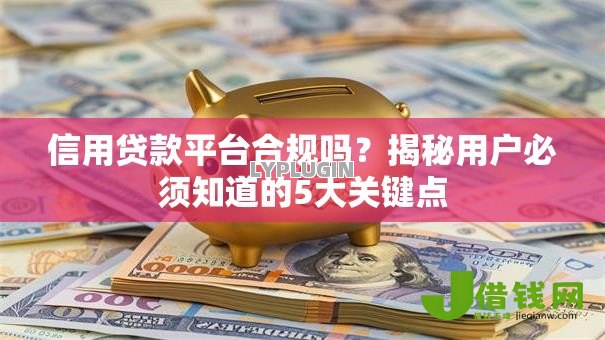 信用贷款平台合规吗？揭秘用户必须知道的5大关键点