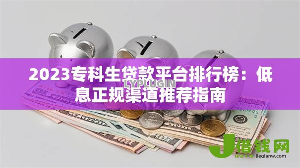 2023专科生贷款平台排行榜：低息正规渠道推荐指南