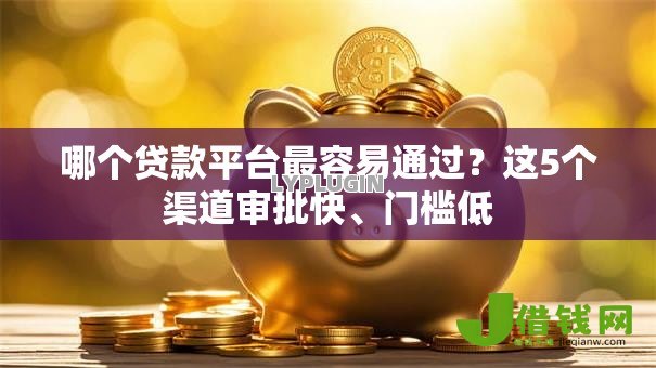 哪个贷款平台最容易通过?这5个渠道审批快、门槛低 哪个贷款平台最容易通过?这5个渠道审批快、门槛低