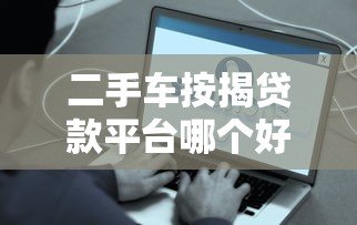 二手车按揭贷款平台哪个好？真实测评推荐