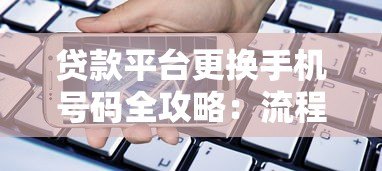 贷款平台更换手机号码全攻略:流程、注意事项及常见问题解答 贷款平台更换手机号码全攻略:流程、注意事项及常见问题解答