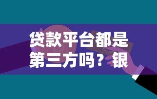 贷款平台都是第三方吗？银行和正规渠道解析