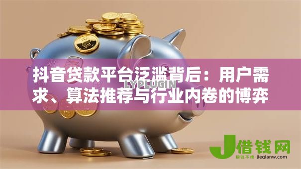 抖音贷款平台泛滥背后：用户需求、算法推荐与行业内卷的博弈