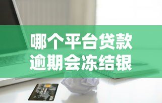 哪个平台贷款逾期会冻结银行卡？这些情况必须了解