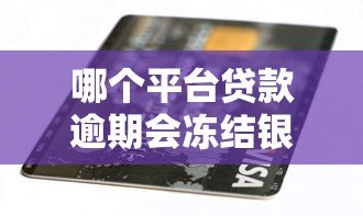 哪个平台贷款逾期会冻结银行卡？这些情况必须了解