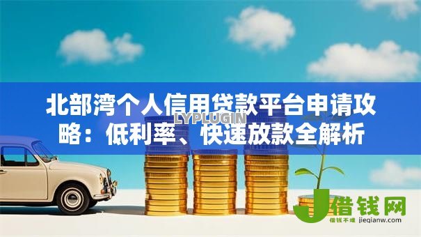 北部湾个人信用贷款平台申请攻略：低利率、快速放款全解析