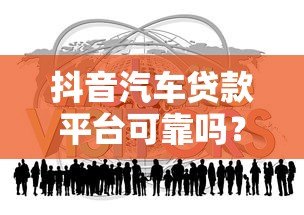 抖音汽车贷款平台可靠吗？真实用户经验分享与避坑指南